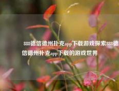 🏅888德信德州扑克app下载游戏探索888德信德州扑克app下载的游戏世界