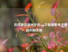 🏅在线德信德州扑克app下载探索电子竞技的新天地