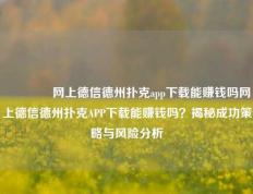 🏆网上德信德州扑克app下载能赚钱吗网上德信德州扑克APP下载能赚钱吗？揭秘成功策略与风险分析