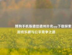 🥈博狗手机版德信德州扑克app下载探索游戏乐趣与公平竞争之道