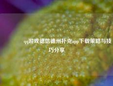 🥈qq游戏德信德州扑克app下载策略与技巧分享