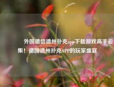 🌈外国德信德州扑克app下载游戏高手云集！德国德州扑克APP的玩家盛宴