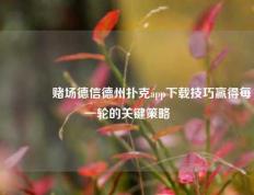 👉赌场德信德州扑克app下载技巧赢得每一轮的关键策略
