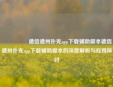 🎖️德信德州扑克app下载辅助脚本德信德州扑克app下载辅助脚本的深度解析与应用探讨