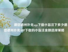 👉德信德州扑克app下载小盲注下多少德信德州扑克APP下载的小盲注金额选择策略