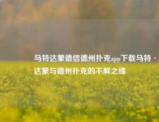 🥉马特达蒙德信德州扑克app下载马特·达蒙与德州扑克的不解之缘