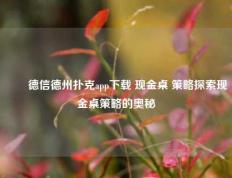 ✌️德信德州扑克app下载 现金桌 策略探索现金桌策略的奥秘
