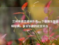 🥈兰州有德信德州扑克app下载俱乐部品味经典、享受乐趣的社交平台
