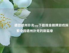 👉德信德州扑克app下载现金棋牌游戏探索中国德州扑克的新篇章