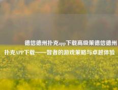 🏆德信德州扑克app下载高级策德信德州扑克APP下载——智者的游戏策略与卓越体验