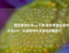 👉德信德州扑克app下载 朱亚希德信德州扑克APP，引领德州扑克游戏的新时代