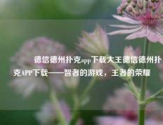 👈德信德州扑克app下载大王德信德州扑克APP下载——智者的游戏，王者的荣耀