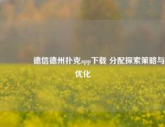 🏆德信德州扑克app下载 分配探索策略与优化