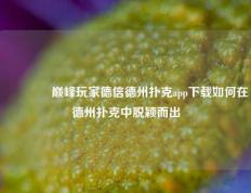 🏆巅峰玩家德信德州扑克app下载如何在德州扑克中脱颖而出