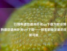 🌈以博狗德信德州扑克app下载为职业博狗德信德州扑克APP下载——探索职业发展的无限可能
