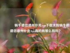 🌈蜗牛德信德州扑克app下载太假蜗牛的德信德州扑克App真的有那么假吗？