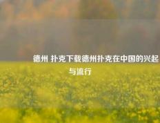🌈德州 扑克下载德州扑克在中国的兴起与流行