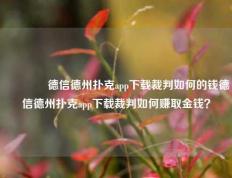 🏅德信德州扑克app下载裁判如何的钱德信德州扑克app下载裁判如何赚取金钱？