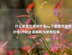 🥈什么是德信德州扑克app下载德信德州扑克APP的全面解析与使用指南