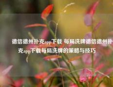 ✌️德信德州扑克app下载 每局洗牌德信德州扑克app下载每局洗牌的策略与技巧