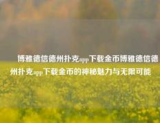 ✌️博雅德信德州扑克app下载金币博雅德信德州扑克app下载金币的神秘魅力与无限可能