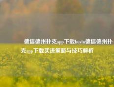 👍德信德州扑克app下载buyin德信德州扑克app下载买进策略与技巧解析