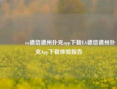 🌈ea德信德州扑克app下载EA德信德州扑克App下载体验报告