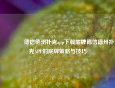 🥈德信德州扑克app下载底牌德信德州扑克APP的底牌策略与技巧