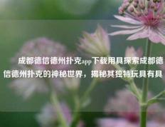 ✌️成都德信德州扑克app下载用具探索成都德信德州扑克的神秘世界，揭秘其独特玩具有具