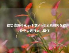 ✌️德信德州扑克app下载allin怎么跟如何在德州扑克中进行All In操作