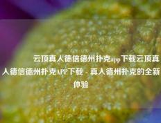 🏆云顶真人德信德州扑克app下载云顶真人德信德州扑克APP下载 - 真人德州扑克的全新体验