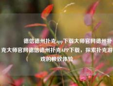 🥈德信德州扑克app下载大师官网德州扑克大师官网德信德州扑克APP下载，探索扑克游戏的极致体验