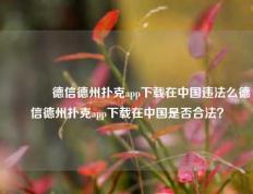 🏆德信德州扑克app下载在中国违法么德信德州扑克app下载在中国是否合法？