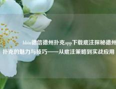 👈bbin德信德州扑克app下载底注探秘德州扑克的魅力与技巧——从底注策略到实战应用
