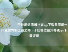 🎖️于佳德信德州扑克app下载风靡德州扑克世界的王者之师 - 于佳德信德州扑克app下载评测