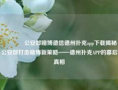 🥉公安部赌博德信德州扑克app下载揭秘公安部打击赌博新策略——德州扑克APP的幕后真相