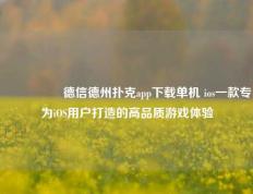 🎖️德信德州扑克app下载单机 ios一款专为iOS用户打造的高品质游戏体验