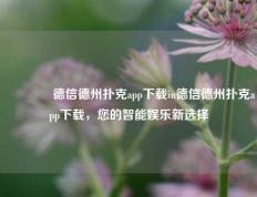 🏆德信德州扑克app下载in德信德州扑克app下载，您的智能娱乐新选择