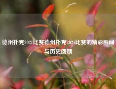 德州扑克2021比赛德州扑克2021比赛的精彩瞬间与历史回顾