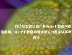 👉竞技联盟德信德州扑克app下载官网德信德州扑克APP下载官网引领潮流的数字娱乐新选择