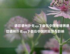 🥈德信德州扑克app下载在中国是赌博德信德州扑克app下载在中国的背景与影响