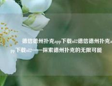 🏆德信德州扑克app下载nl2德信德州扑克app下载nl2——探索德州扑克的无限可能