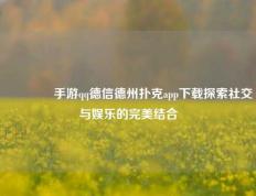 🏆手游qq德信德州扑克app下载探索社交与娱乐的完美结合