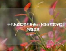 ✌️手机玩德信德州扑克app下载探索数字娱乐的新篇章
