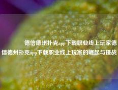 🏅德信德州扑克app下载职业线上玩家德信德州扑克app下载职业线上玩家的崛起与挑战