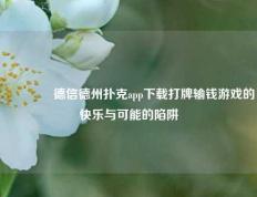 🥈德信德州扑克app下载打牌输钱游戏的快乐与可能的陷阱