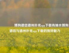 👉博狗德信德州扑克app下载有抽水博狗德信与德州扑克app下载的独特魅力