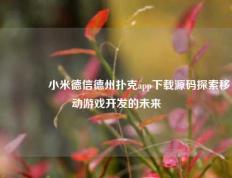 🥉小米德信德州扑克app下载源码探索移动游戏开发的未来