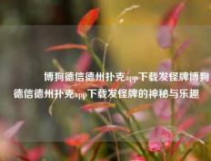 🏅博狗德信德州扑克app下载发怪牌博狗德信德州扑克app下载发怪牌的神秘与乐趣