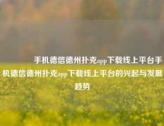 👍手机德信德州扑克app下载线上平台手机德信德州扑克app下载线上平台的兴起与发展趋势